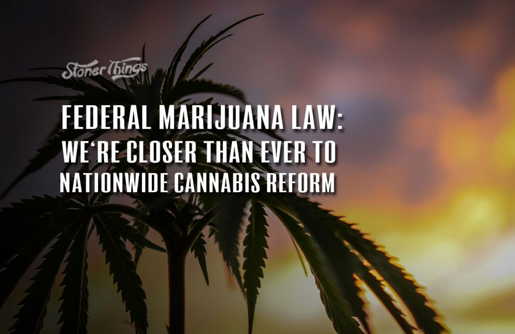 Federal Marijuana Law We're Closer Than Ever to Nationwide Cannabis