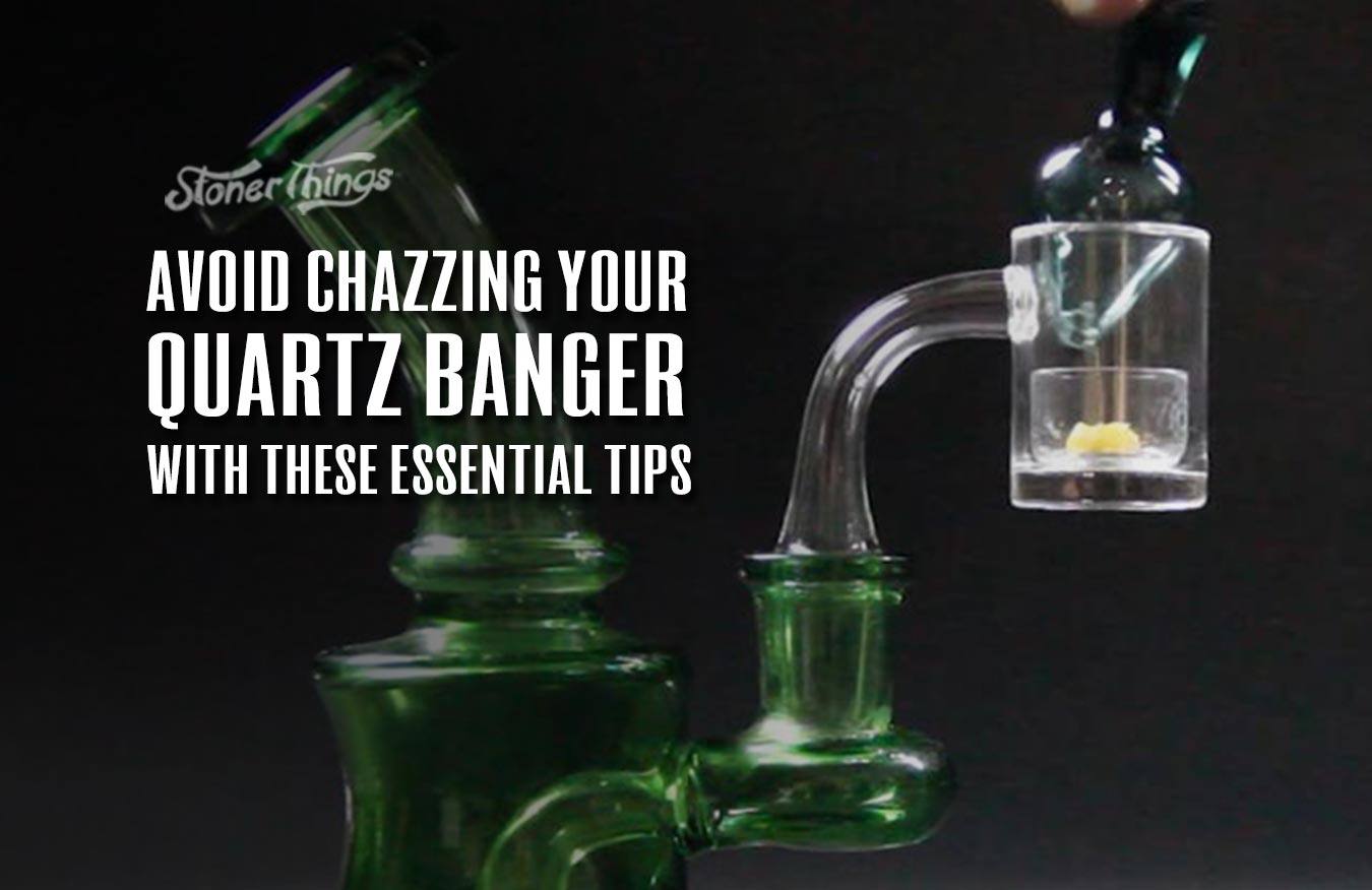 avoid chazzing quartz banger